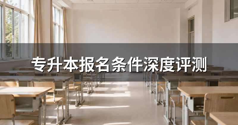 专升本报名条件深度评测