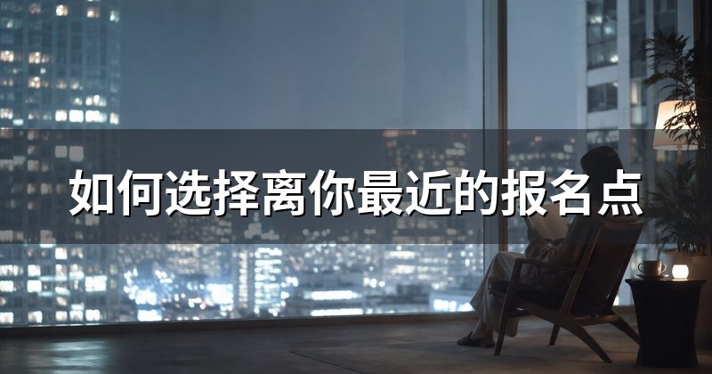 如何选择离你最近的报名点