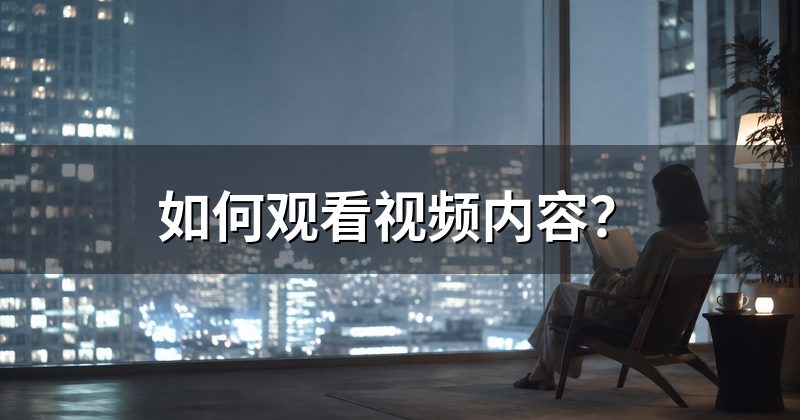 如何观看视频内容?