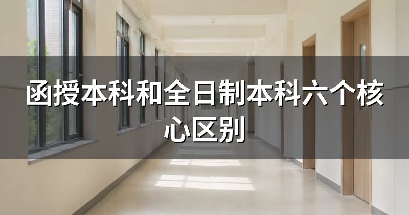 函授本科和全日制本科六个核心区别