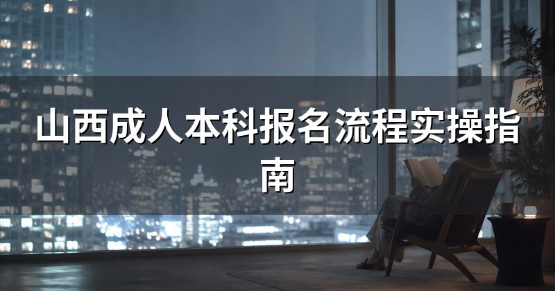 山西成人本科报名流程实操指南