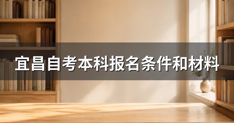 宜昌自考本科报名条件和材料