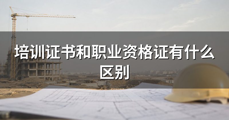 培训证书和职业资格证有什么区别