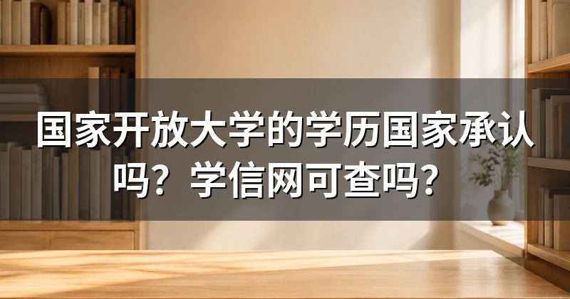 国家开放大学的学历国家承认吗？学信网可查吗？