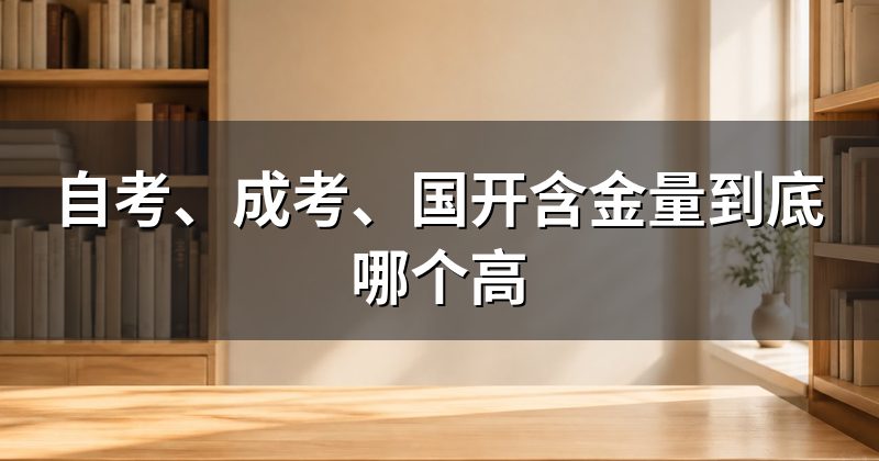 自考、成考、国开含金量到底哪个高