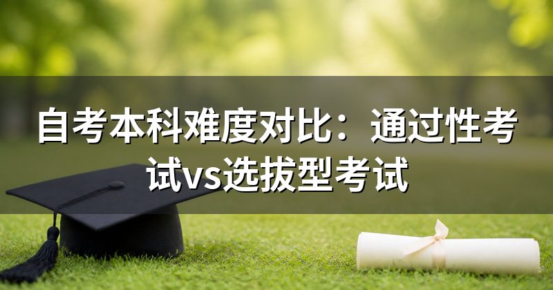 自考本科难度对比:通过性考试vs选拔型考试