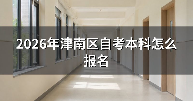 2026年津南区自考本科怎么报名