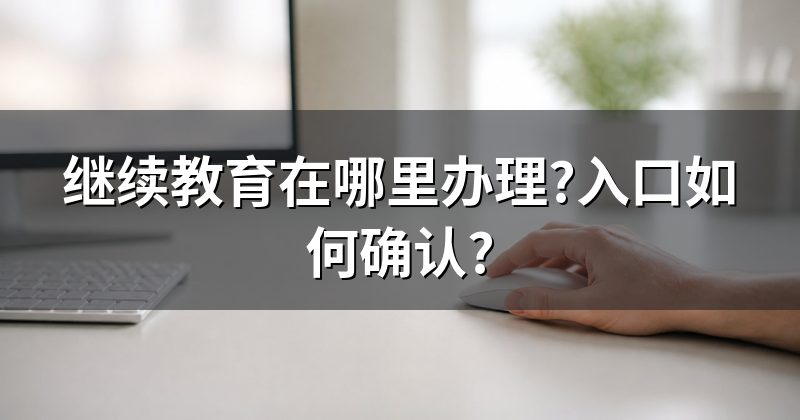 继续教育在哪里办理?入口如何确认?