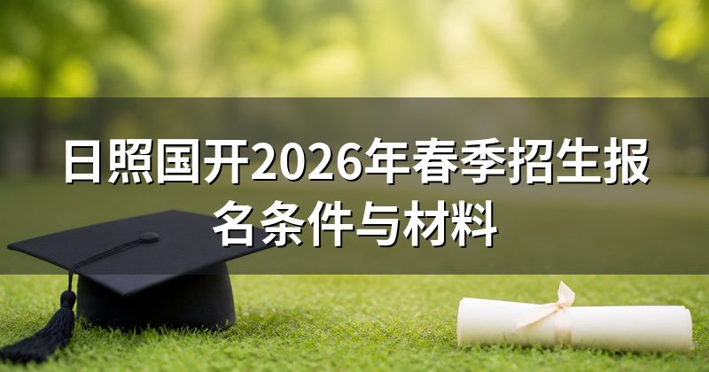 日照国开2026年春季招生报名条件与材料