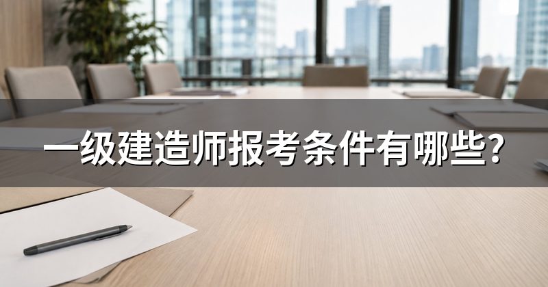 一级建造师报考条件有哪些?