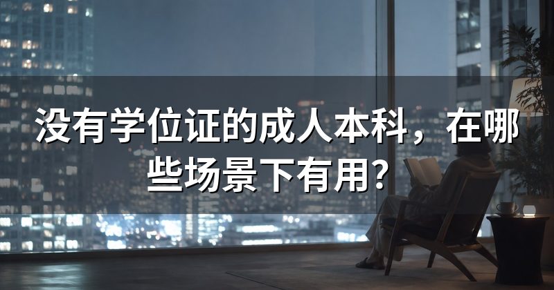 没有学位证的成人本科，在哪些场景下有用？