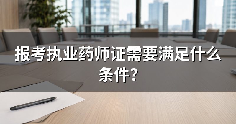 报考执业药师证需要满足什么条件?