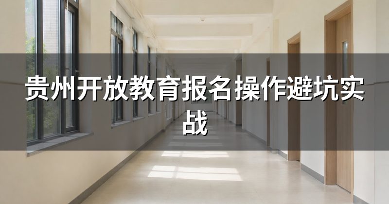 贵州开放教育报名操作避坑实战