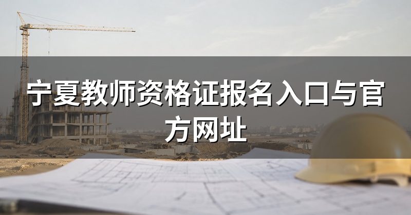 宁夏教师资格证报名入口与官方网址
