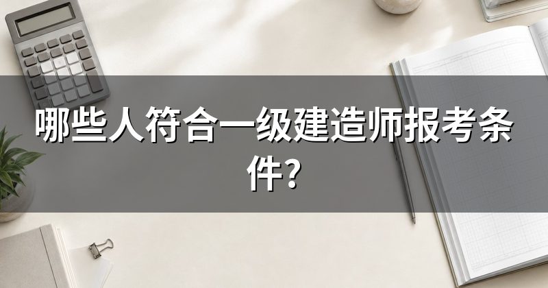 哪些人符合一级建造师报考条件?