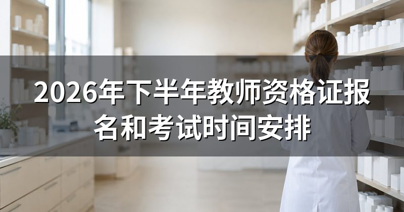 2026年下半年教师资格证报名和考试时间安排
