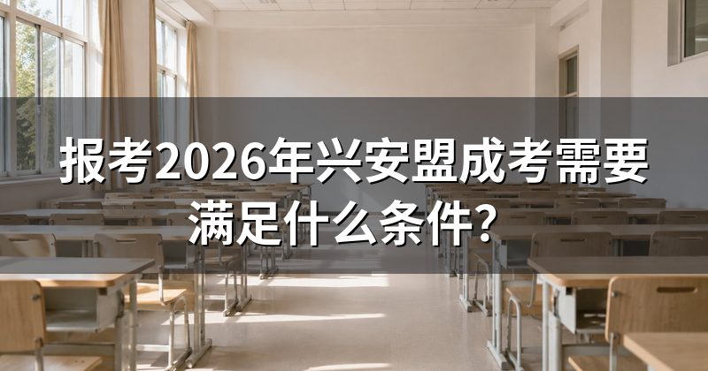 报考2026年兴安盟成考需要满足什么条件?