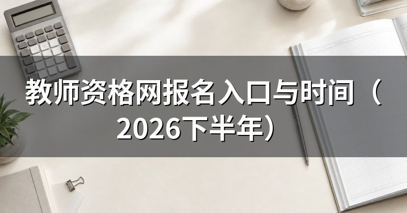 教师资格网报名入口与时间(2026下半年)