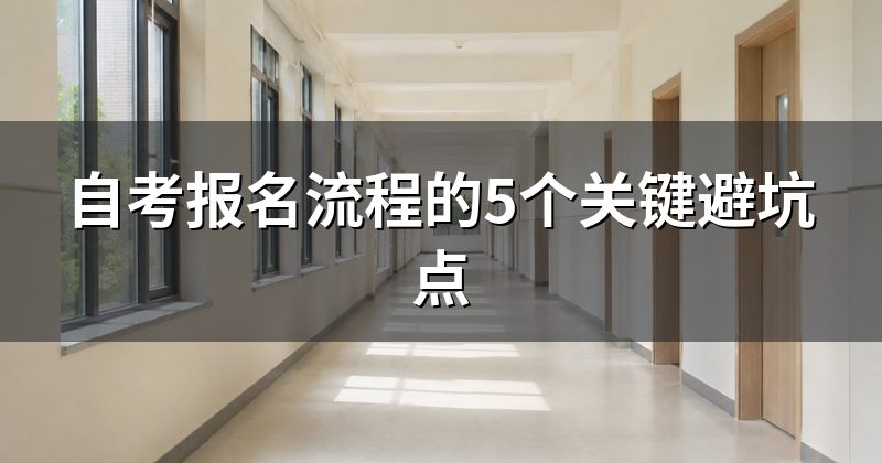 自考报名流程的5个关键避坑点