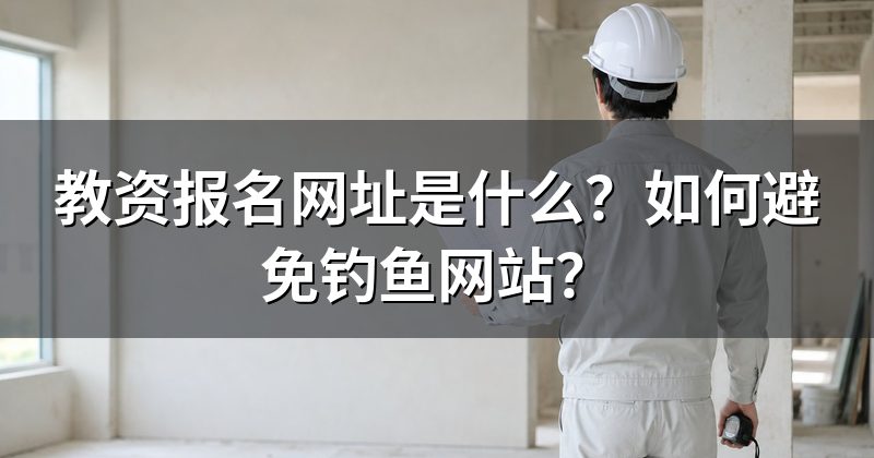 教资报名网址是什么？如何避免钓鱼网站？
