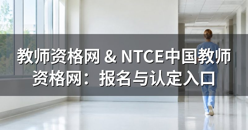 教师资格网 & NTCE中国教师资格网:报名与认定入口