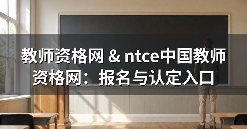 教师资格网 & ntce中国教师资格网:报名与认定入口