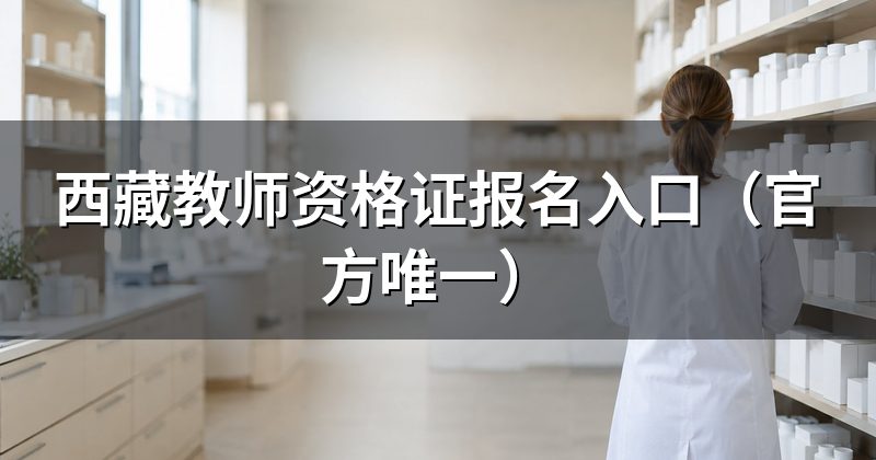 西藏教师资格证报名入口(官方唯一)