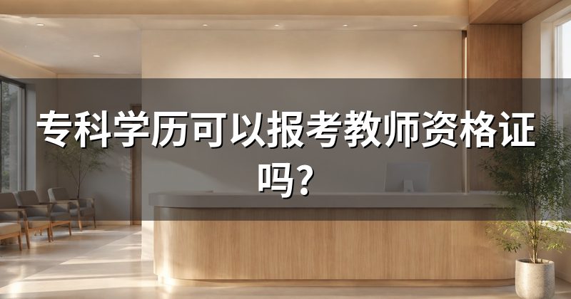 专科学历可以报考教师资格证吗?