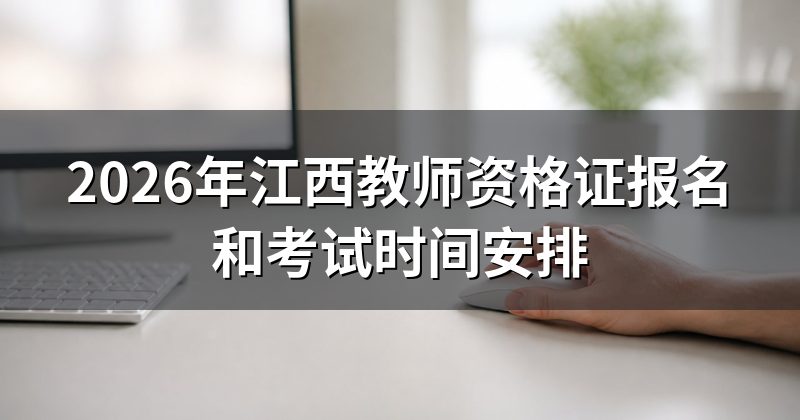 2026年江西教师资格证报名和考试时间安排