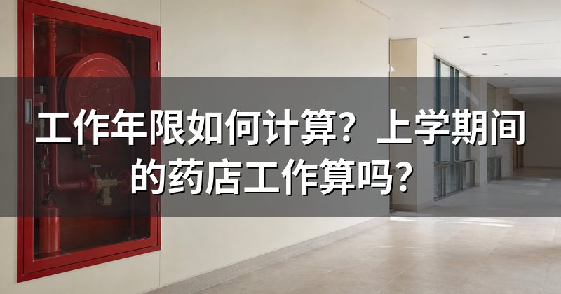 工作年限如何计算？上学期间的药店工作算吗？
