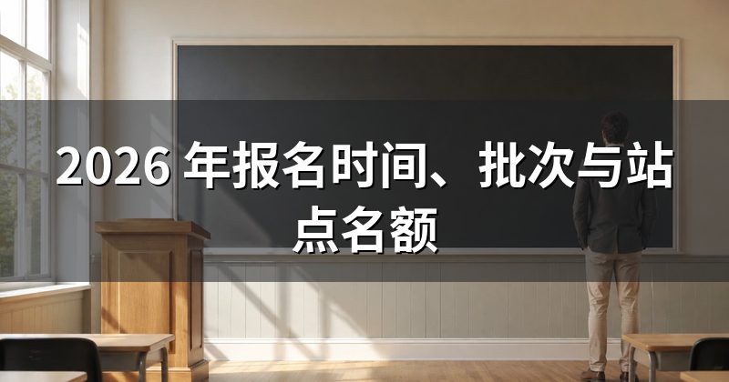 2026 年报名时间、批次与站点名额