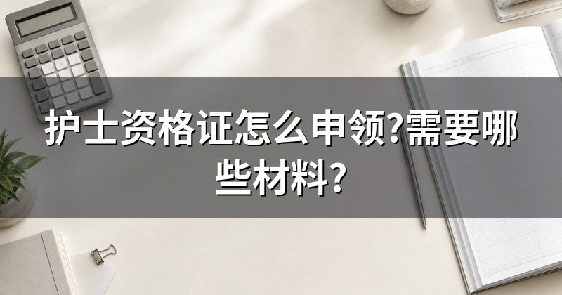 护士资格证怎么申领?需要哪些材料?