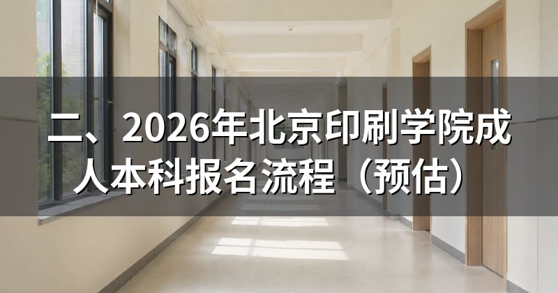 二、2026年北京印刷学院成人本科报名流程（预估）