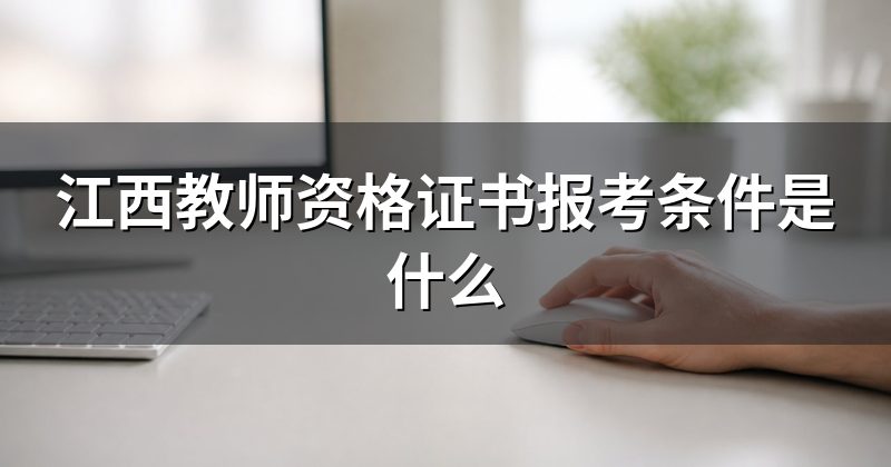 江西教师资格证书报考条件是什么