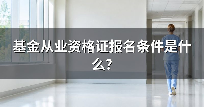基金从业资格证报名条件是什么?