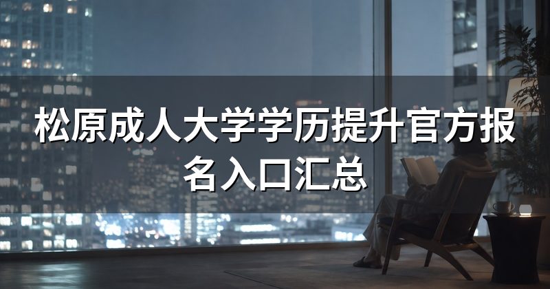 松原成人大学学历提升官方报名入口汇总