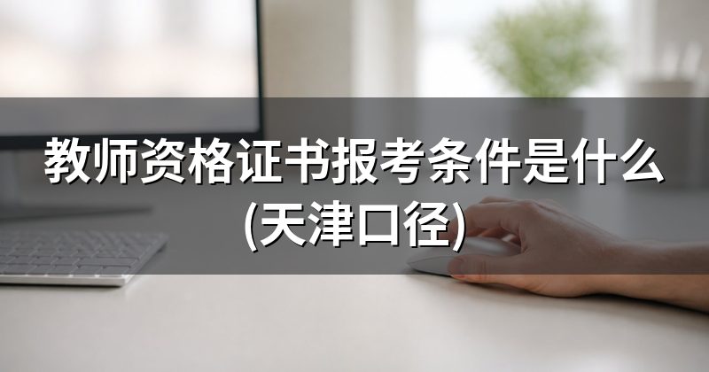 教师资格证书报考条件是什么(天津口径)
