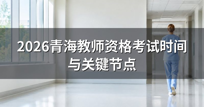 2026青海教师资格考试时间与关键节点
