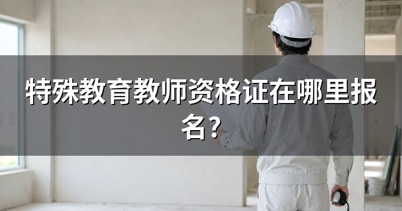 特殊教育教师资格证在哪里报名?