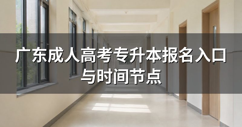广东成人高考专升本报名入口与时间节点