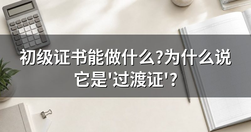 初级证书能做什么?为什么说它是'过渡证'?