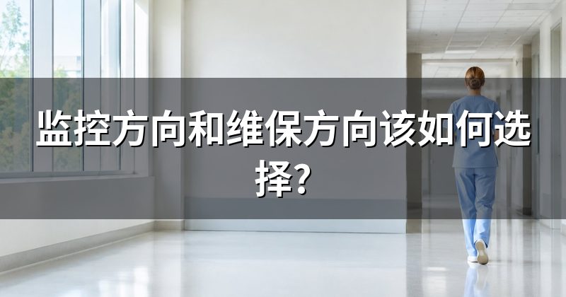 监控方向和维保方向该如何选择?