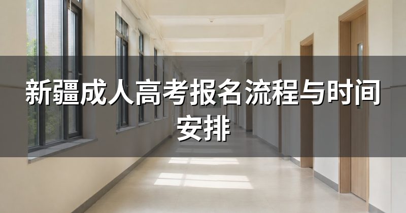 新疆成人高考报名流程与时间安排
