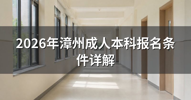 2026年漳州成人本科报名条件详解