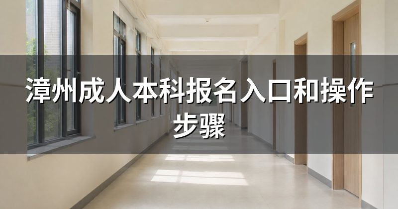 漳州成人本科报名入口和操作步骤