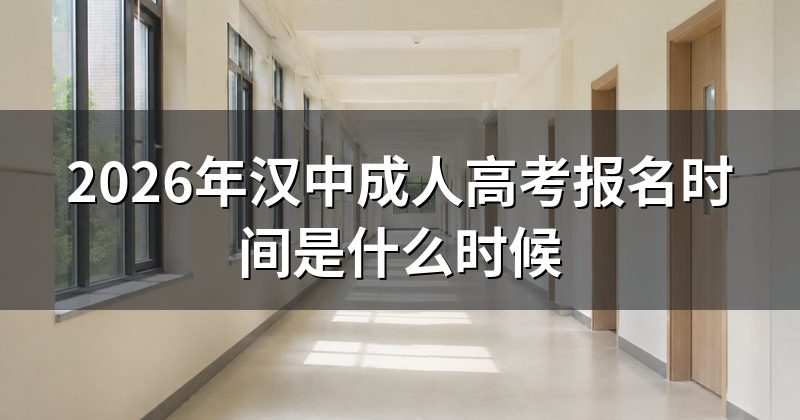 2026年汉中成人高考报名时间是什么时候