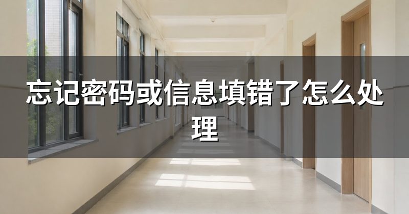 忘记密码或信息填错了怎么处理