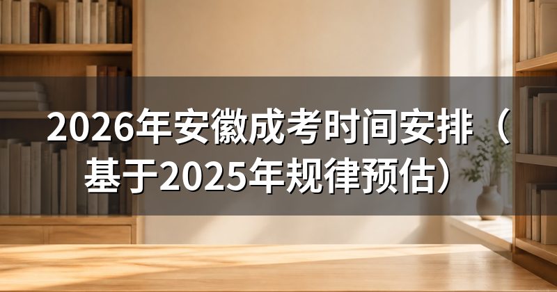2026年安徽成考时间安排(基于2025年规律预估)