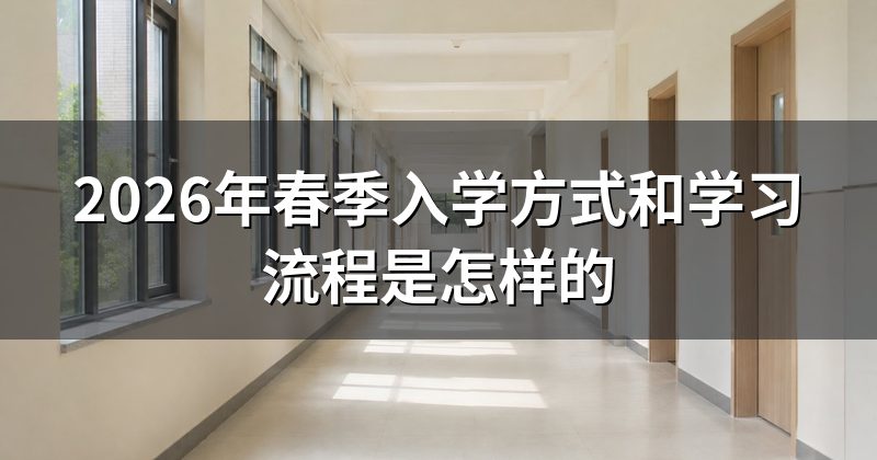 2026年春季入学方式和学习流程是怎样的