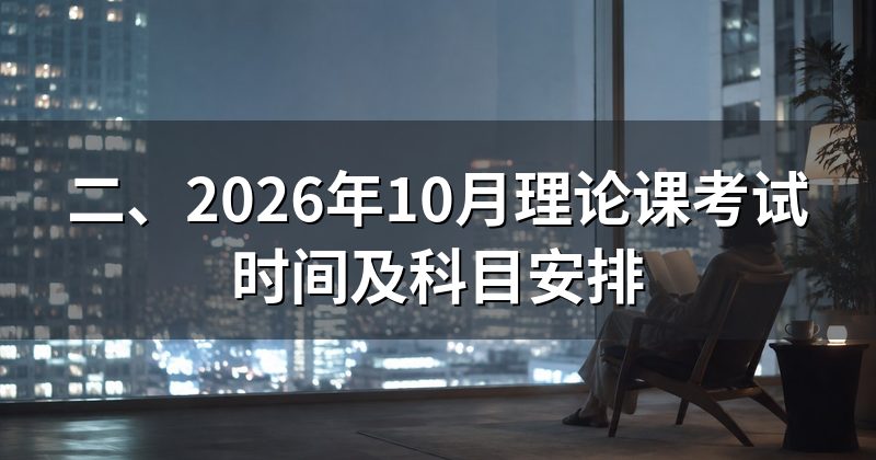 二、2026年10月理论课考试时间及科目安排